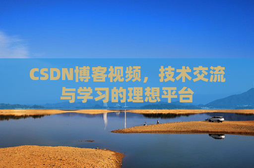 CSDN博客视频，技术交流与学习的理想平台
