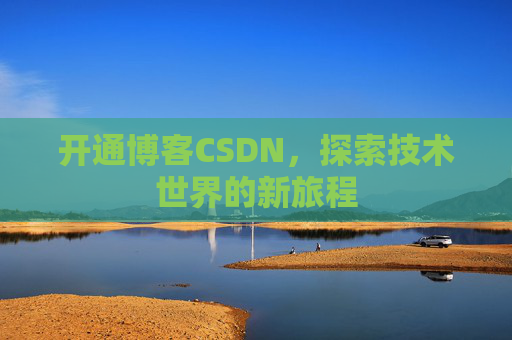 开通博客CSDN，探索技术世界的新旅程